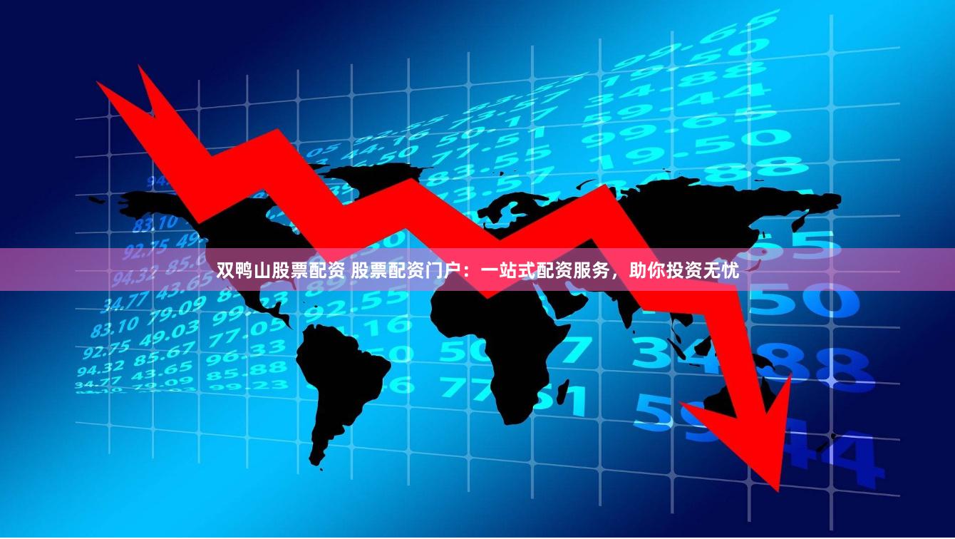 双鸭山股票配资 股票配资门户：一站式配资服务，助你投资无忧