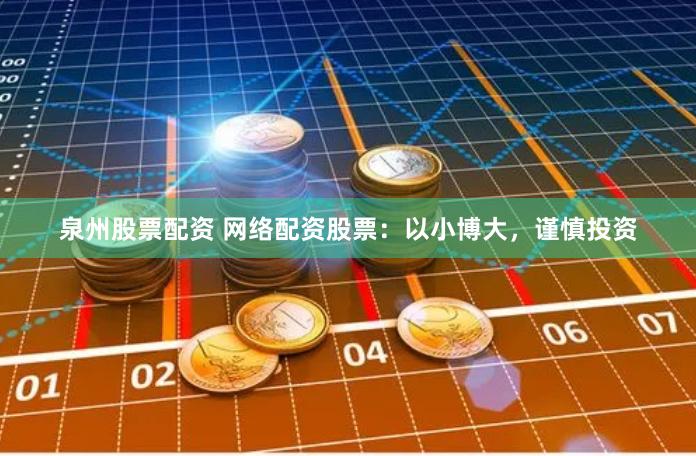 泉州股票配资 网络配资股票：以小博大，谨慎投资