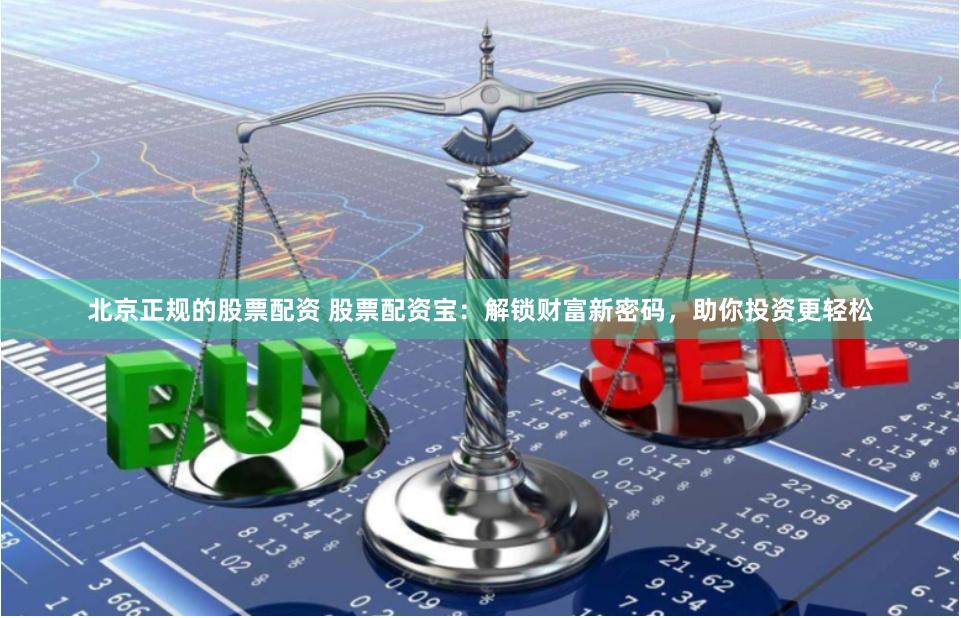 北京正规的股票配资 股票配资宝：解锁财富新密码，助你投资更轻松