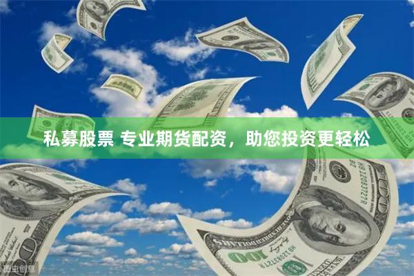 私募股票 专业期货配资，助您投资更轻松