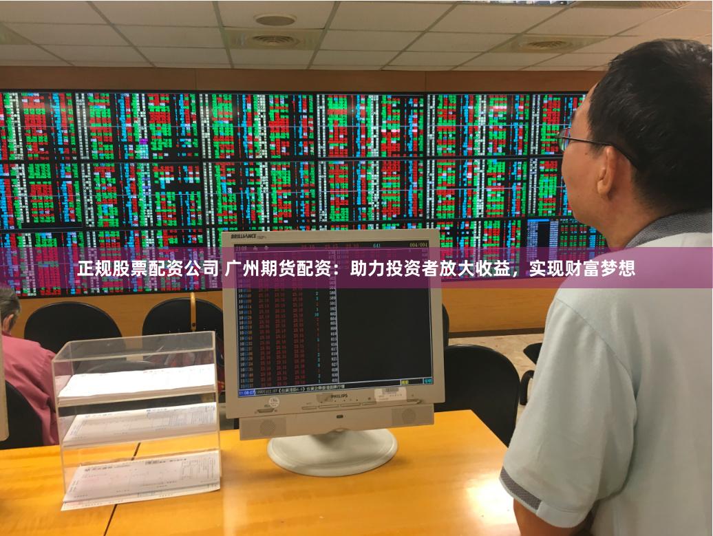 正规股票配资公司 广州期货配资：助力投资者放大收益，实现财富梦想