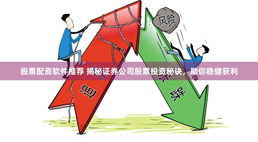 股票配资软件推荐 揭秘证券公司股票投资秘诀，助你稳健获利