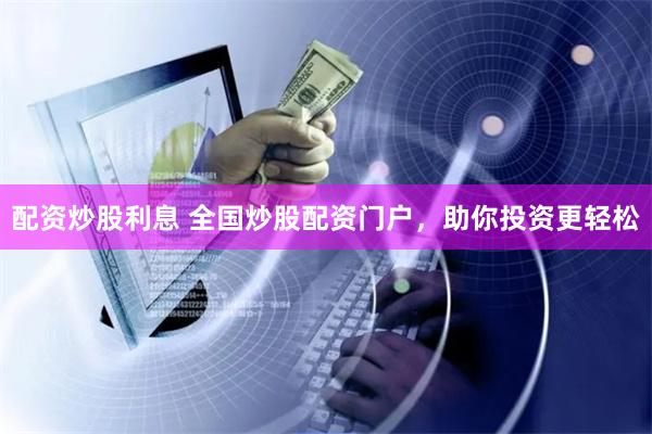 配资炒股利息 全国炒股配资门户，助你投资更轻松