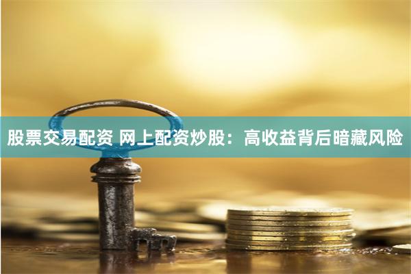股票交易配资 网上配资炒股：高收益背后暗藏风险