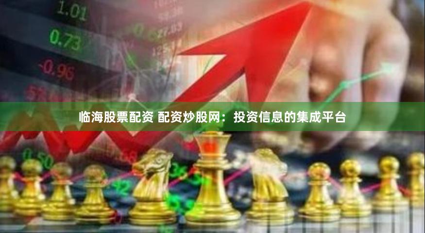 临海股票配资 配资炒股网：投资信息的集成平台