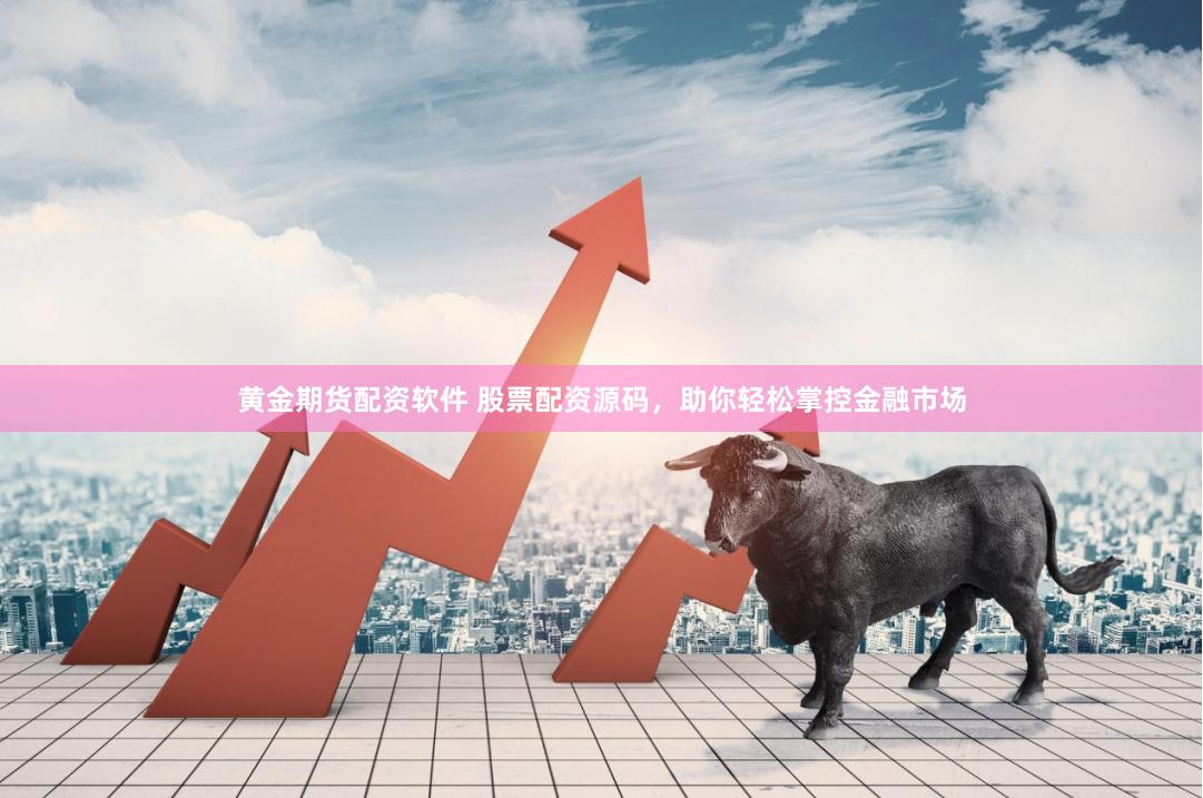 黄金期货配资软件 股票配资源码，助你轻松掌控金融市场