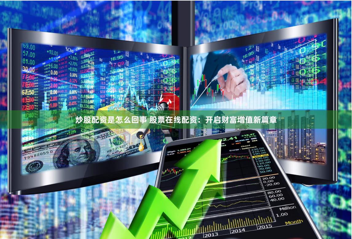炒股配资是怎么回事 股票在线配资：开启财富增值新篇章