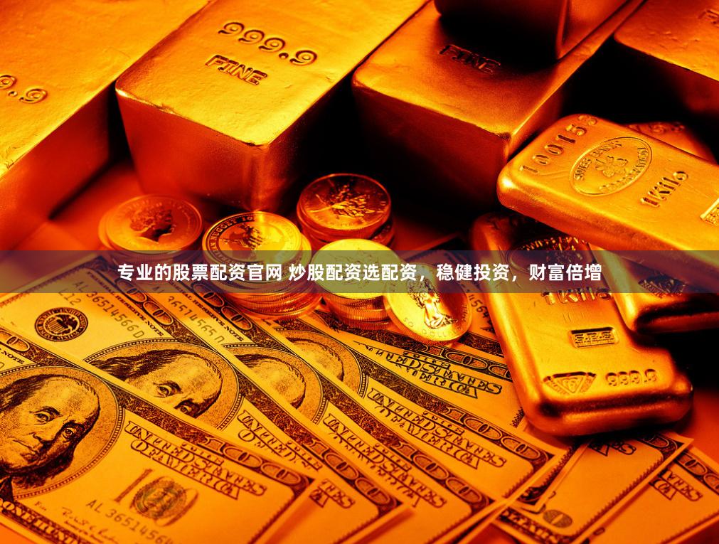 专业的股票配资官网 炒股配资选配资，稳健投资，财富倍增