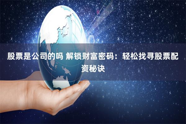 股票是公司的吗 解锁财富密码：轻松找寻股票配资秘诀