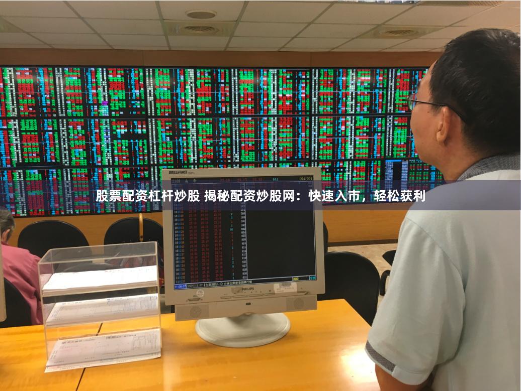 股票配资杠杆炒股 揭秘配资炒股网：快速入市，轻松获利