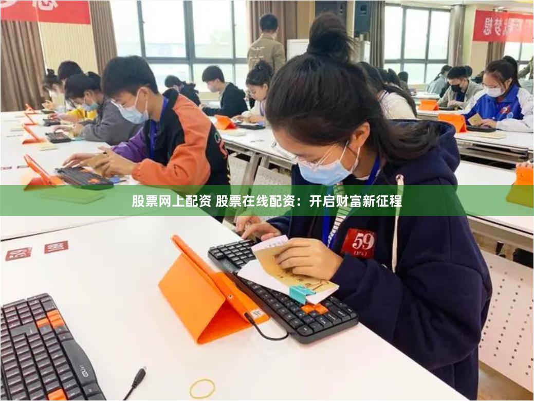 股票网上配资 股票在线配资：开启财富新征程