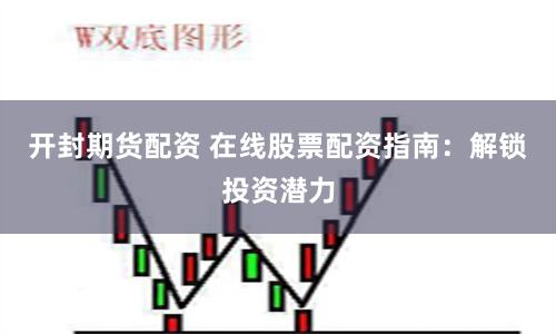 开封期货配资 在线股票配资指南：解锁投资潜力