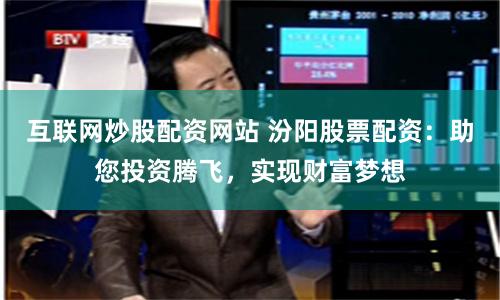 互联网炒股配资网站 汾阳股票配资：助您投资腾飞，实现财富梦想