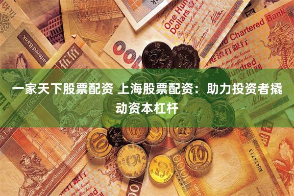 一家天下股票配资 上海股票配资：助力投资者撬动资本杠杆
