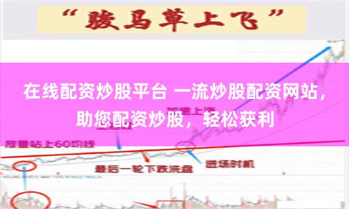 在线配资炒股平台 一流炒股配资网站，助您配资炒股，轻松获利