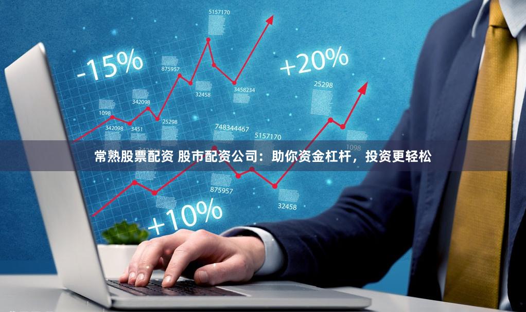 常熟股票配资 股市配资公司：助你资金杠杆，投资更轻松