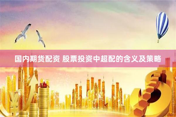 国内期货配资 股票投资中超配的含义及策略