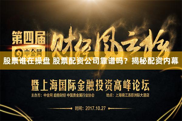 股票谁在操盘 股票配资公司靠谱吗？揭秘配资内幕