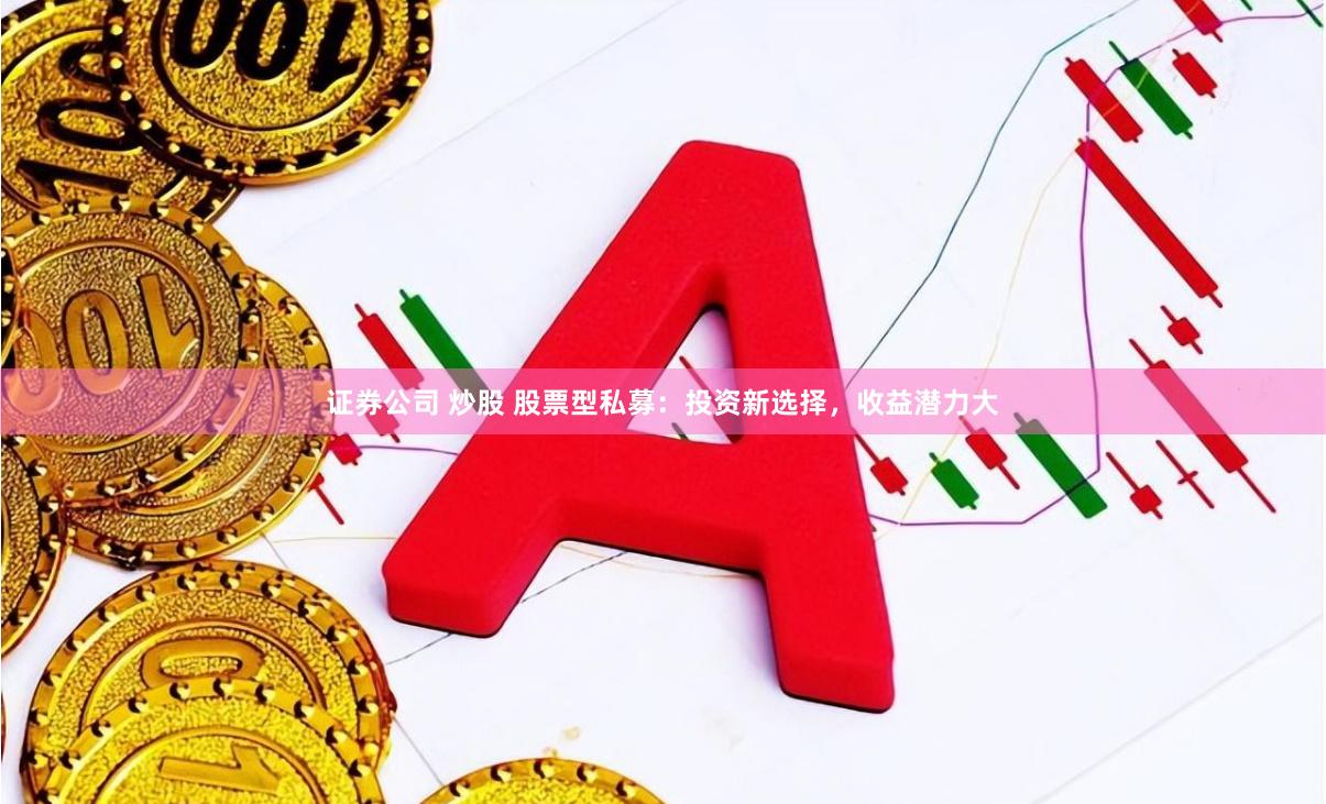 证券公司 炒股 股票型私募：投资新选择，收益潜力大
