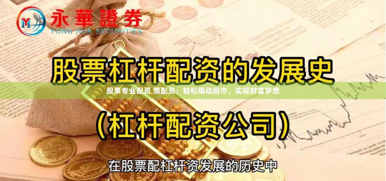 股票专业配资 票配资：轻松撬动股市，实现财富梦想
