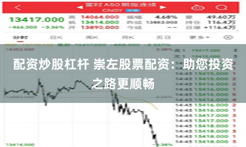 配资炒股杠杆 崇左股票配资：助您投资之路更顺畅