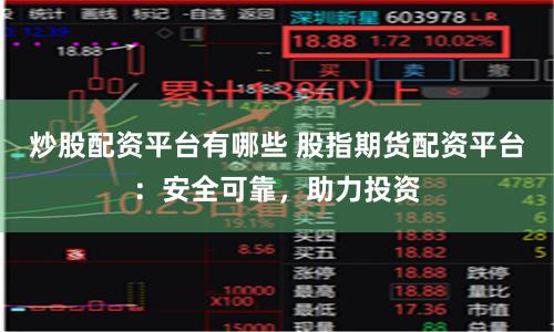 炒股配资平台有哪些 股指期货配资平台：安全可靠，助力投资