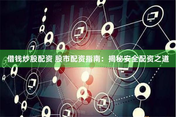 借钱炒股配资 股市配资指南：揭秘安全配资之道
