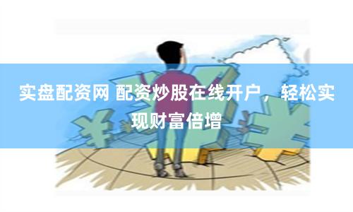 实盘配资网 配资炒股在线开户，轻松实现财富倍增