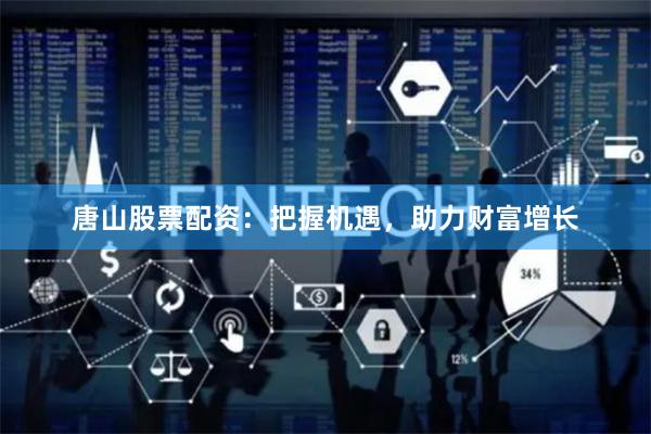 唐山股票配资：把握机遇，助力财富增长