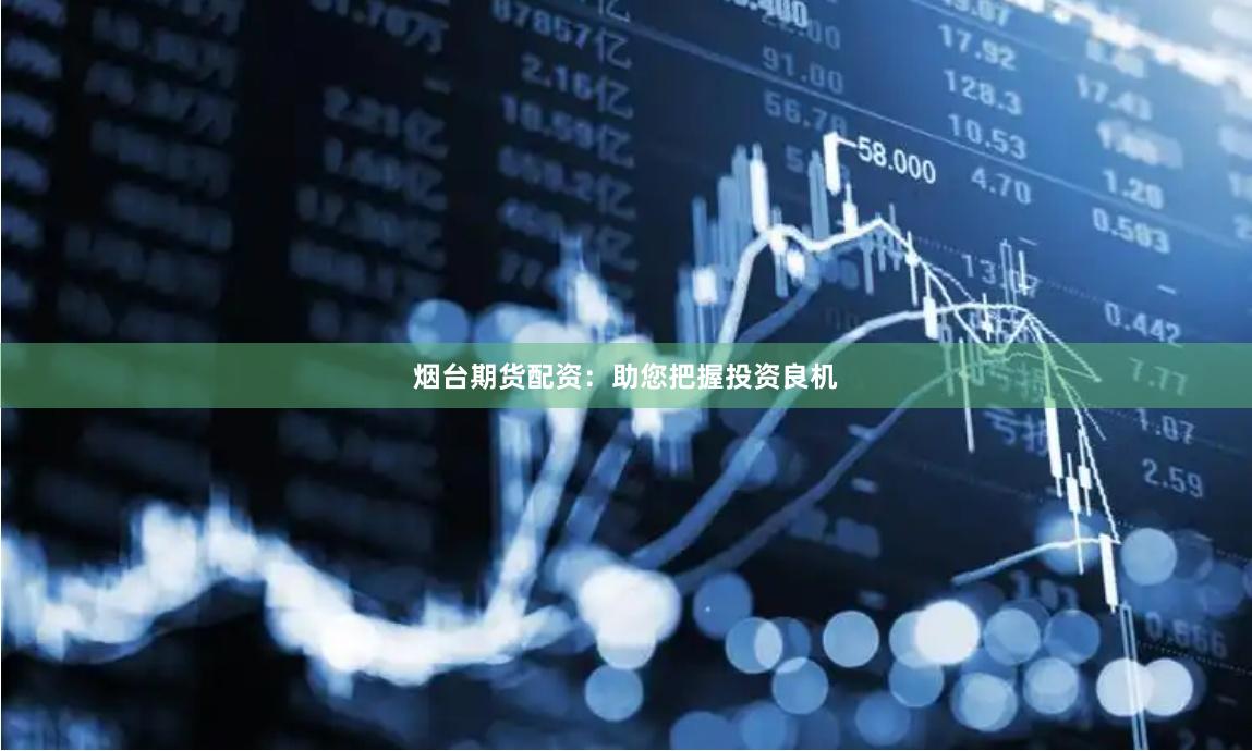 烟台期货配资：助您把握投资良机