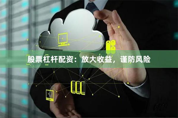 股票杠杆配资：放大收益，谨防风险
