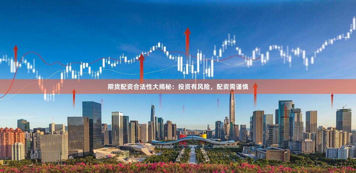 期货配资合法性大揭秘：投资有风险，配资需谨慎