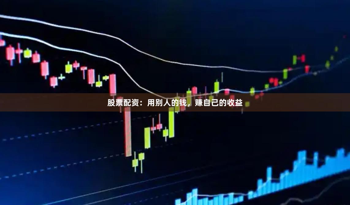 股票配资：用别人的钱，赚自己的收益