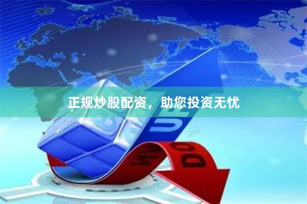 正规炒股配资，助您投资无忧