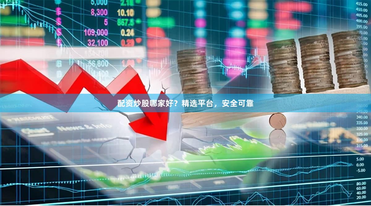 配资炒股哪家好？精选平台，安全可靠