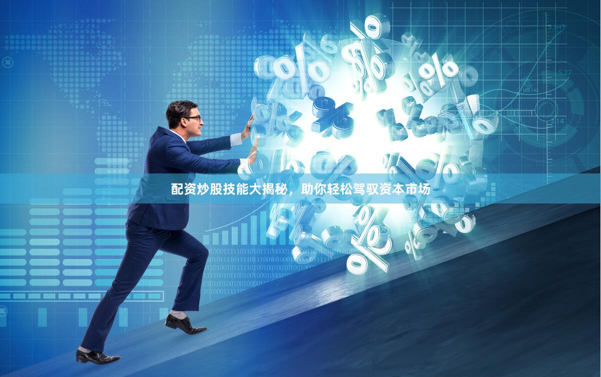 配资炒股技能大揭秘，助你轻松驾驭资本市场