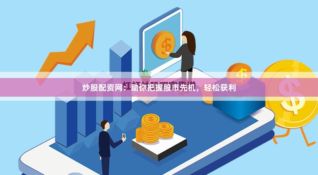 炒股配资网：助你把握股市先机，轻松获利