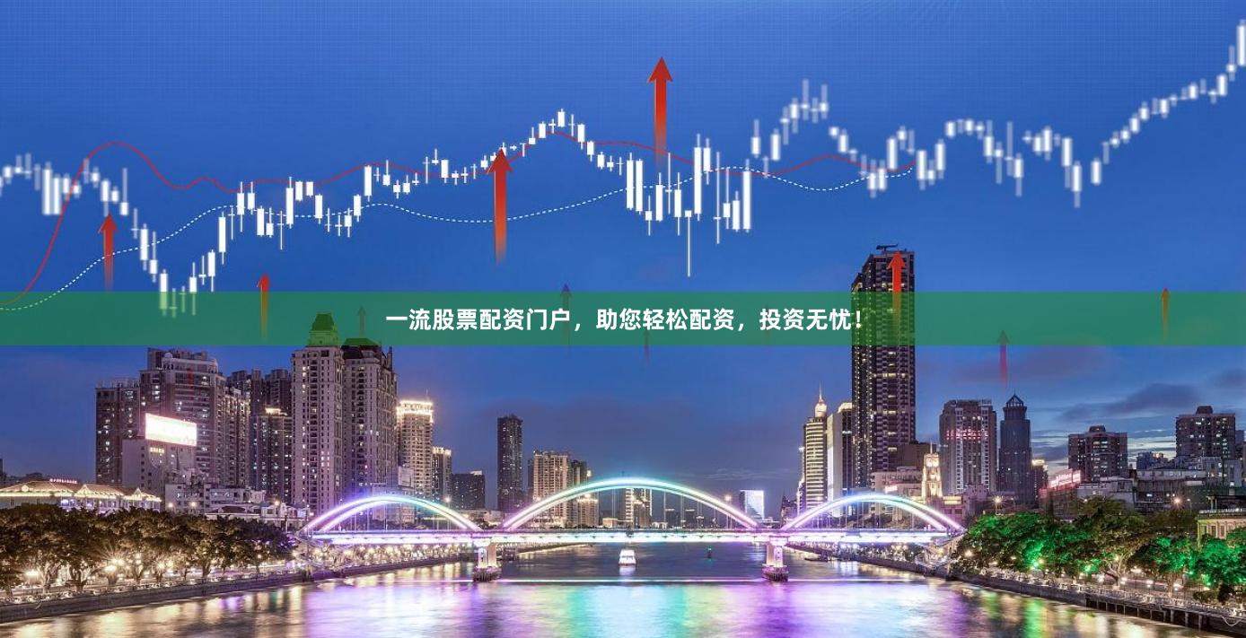一流股票配资门户，助您轻松配资，投资无忧！