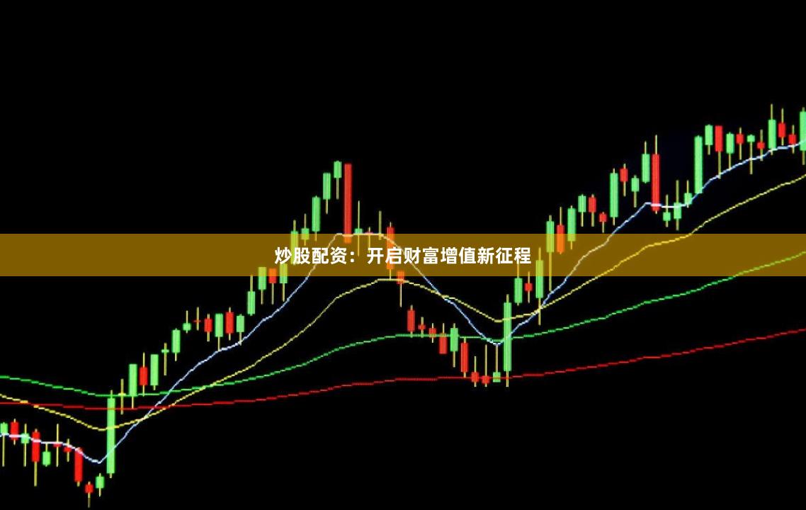 炒股配资：开启财富增值新征程