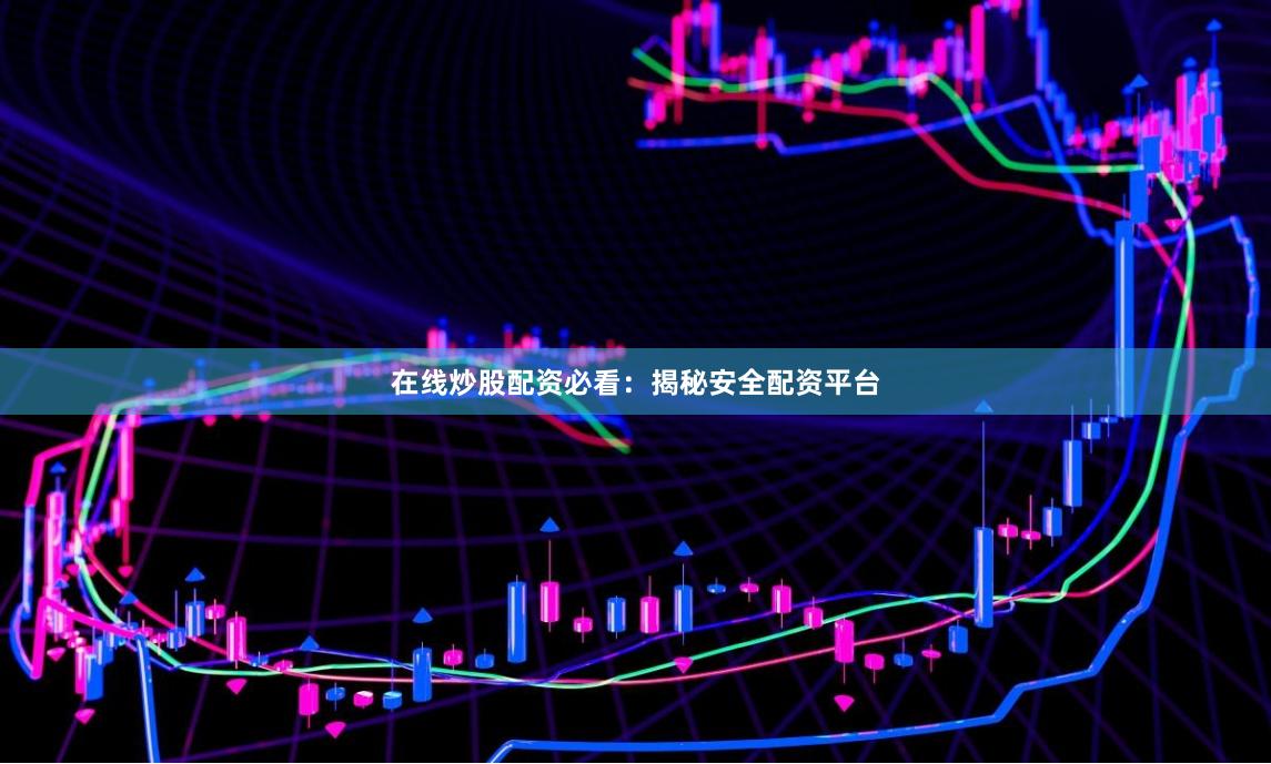 在线炒股配资必看：揭秘安全配资平台