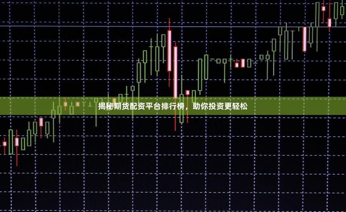 揭秘期货配资平台排行榜，助你投资更轻松
