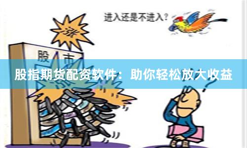股指期货配资软件：助你轻松放大收益