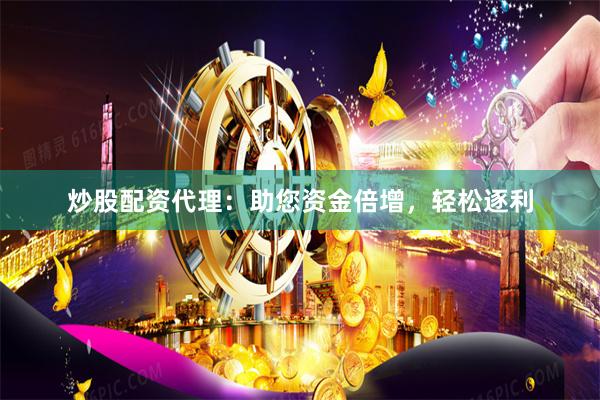 炒股配资代理：助您资金倍增，轻松逐利