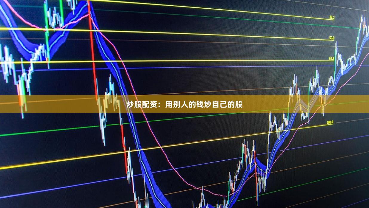 炒股配资：用别人的钱炒自己的股
