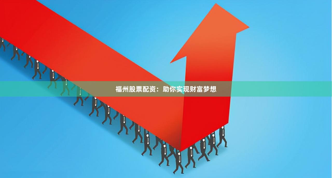 福州股票配资：助你实现财富梦想