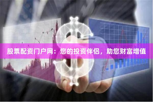 股票配资门户网：您的投资伴侣，助您财富增值