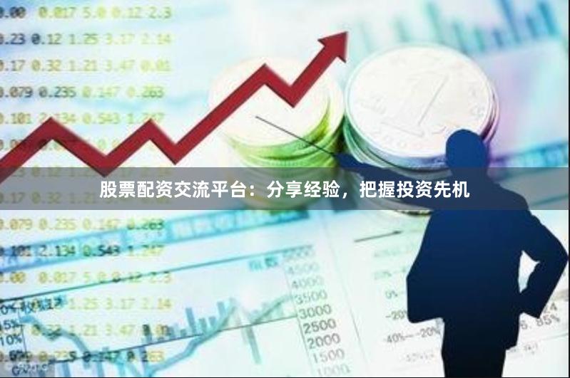 股票配资交流平台：分享经验，把握投资先机
