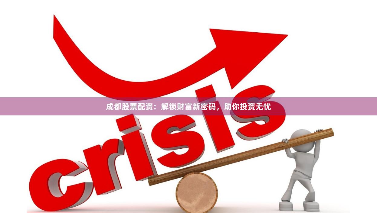 成都股票配资：解锁财富新密码，助你投资无忧