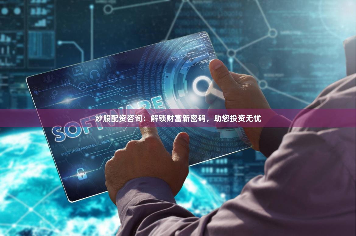 炒股配资咨询：解锁财富新密码，助您投资无忧