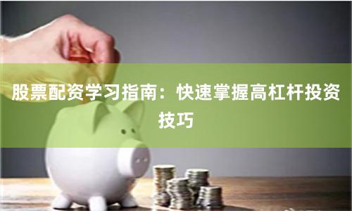 股票配资学习指南：快速掌握高杠杆投资技巧